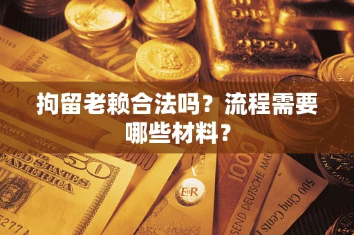 济南拘留老赖合法吗？流程需要哪些材料？