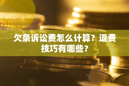 济南欠条诉讼费怎么计算？退费技巧有哪些？