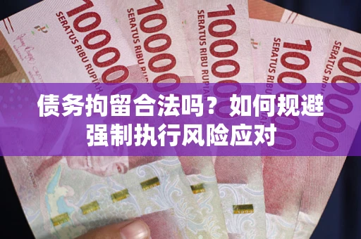 济南债务拘留合法吗？如何规避强制执行风险应对