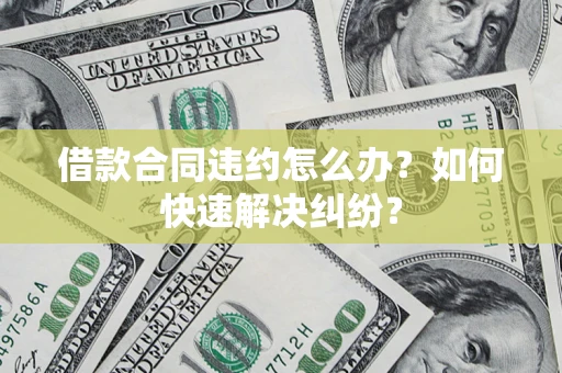 济南借款合同违约怎么办？如何快速解决纠纷？