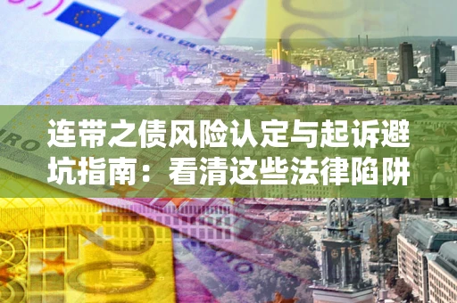 济南连带之债风险认定与起诉避坑指南：看清这些法律陷阱，避免无辜背债