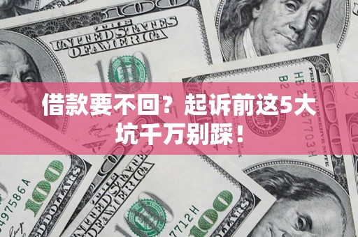 济南借款要不回？起诉前这5大坑千万别踩！