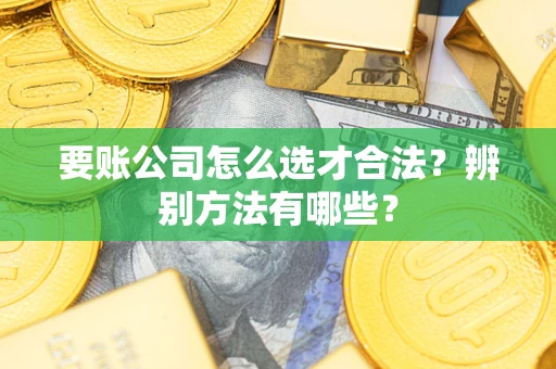济南要账公司怎么选才合法？辨别方法有哪些？