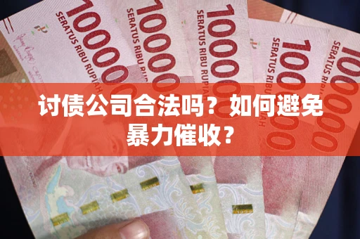 济南讨债公司合法吗？如何避免暴力催收？
