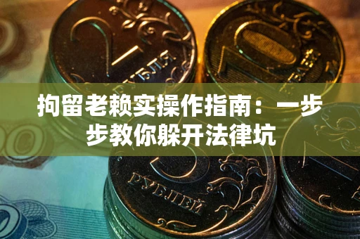 济南拘留老赖实操作指南：一步步教你躲开法律坑