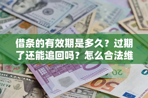 济南借条的有效期是多久？过期了还能追回吗？怎么合法维权？