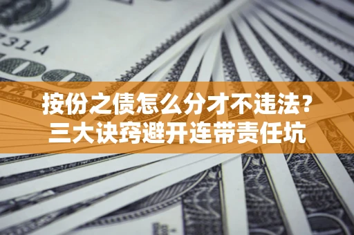 济南按份之债怎么分才不违法？三大诀窍避开连带责任坑