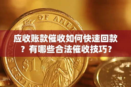 济南应收账款催收如何快速回款？有哪些合法催收技巧？