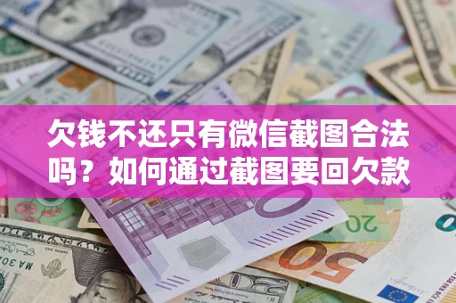济南欠钱不还只有微信截图合法吗？如何通过截图要回欠款？