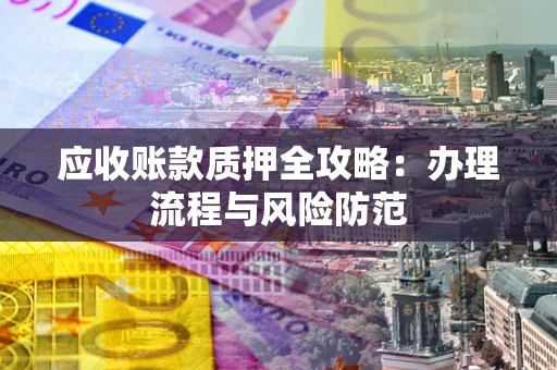 济南应收账款质押全攻略：办理流程与风险防范