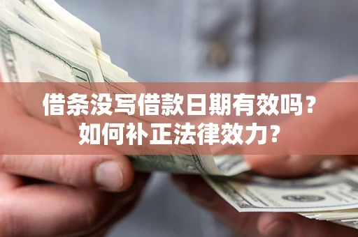 济南借条没写借款日期有效吗？如何补正法律效力？