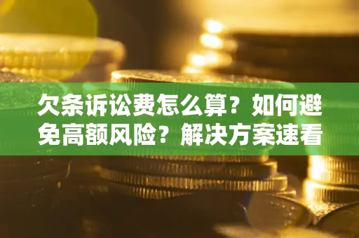 济南欠条诉讼费怎么算？如何避免高额风险？解决方案速看！