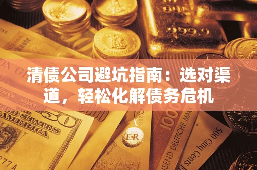 济南清债公司避坑指南：选对渠道，轻松化解债务危机