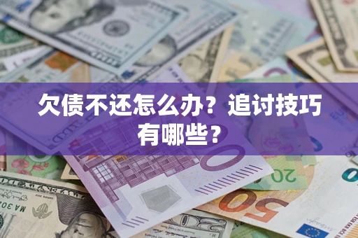 济南欠债不还怎么办？追讨技巧有哪些？