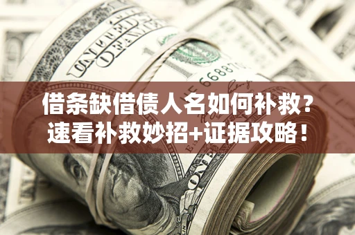 济南借条缺借债人名如何补救？速看补救妙招+证据攻略！