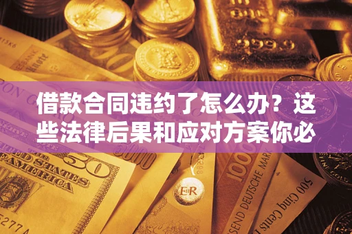 济南借款合同违约了怎么办？这些法律后果和应对方案你必须知道