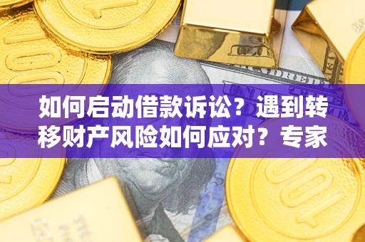 济南如何启动借款诉讼？遇到转移财产风险如何应对？专家解局支招