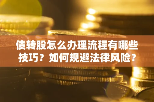 济南债转股怎么办理流程有哪些技巧？如何规避法律风险？