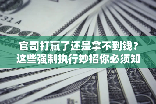 济南官司打赢了还是拿不到钱？这些强制执行妙招你必须知道