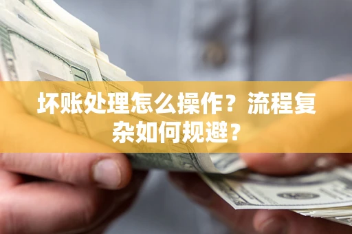 济南坏账处理怎么操作？流程复杂如何规避？