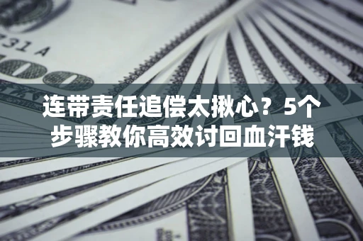 济南连带责任追偿太揪心？5个步骤教你高效讨回血汗钱