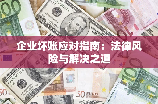 济南企业坏账应对指南：法律风险与解决之道