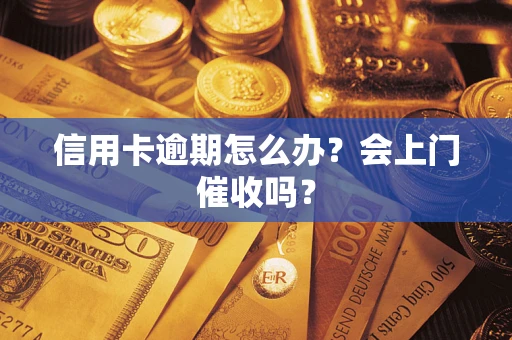 济南信用卡逾期怎么办？会上门催收吗？