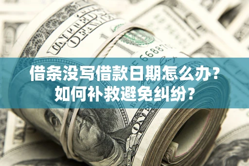 济南借条没写借款日期怎么办？如何补救避免纠纷？