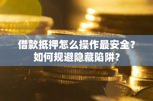 济南借款抵押怎么操作最安全？如何规避隐藏陷阱？