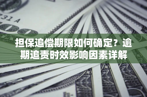 济南担保追偿期限如何确定？逾期追责时效影响因素详解