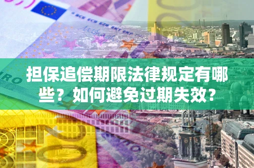 济南担保追偿期限法律规定有哪些？如何避免过期失效？