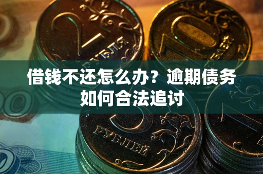 济南借钱不还怎么办？逾期债务如何合法追讨