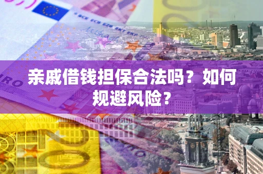济南亲戚借钱担保合法吗？如何规避风险？