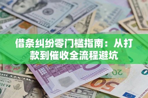 济南借条纠纷零门槛指南：从打款到催收全流程避坑