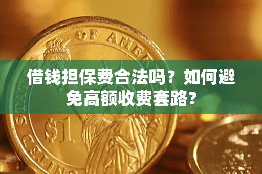 济南借钱担保费合法吗？如何避免高额收费套路？