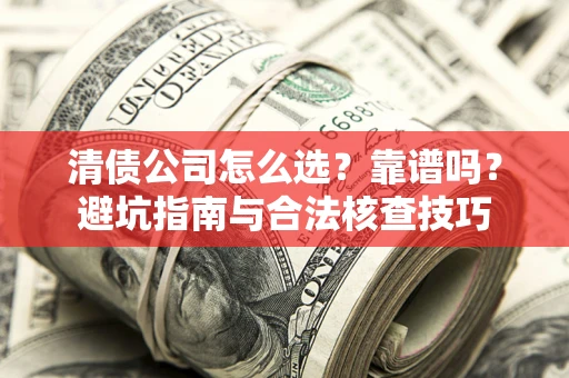 济南清债公司怎么选？靠谱吗？避坑指南与合法核查技巧