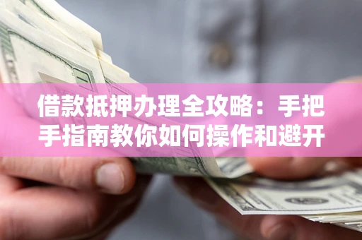 济南借款抵押办理全攻略：手把手指南教你如何操作和避开雷区