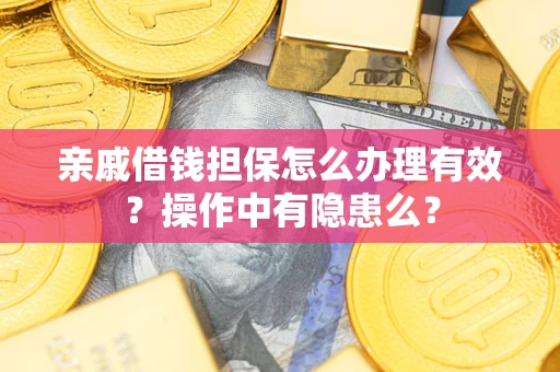 济南亲戚借钱担保怎么办理有效？操作中有隐患么？