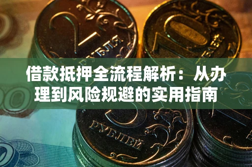 济南借款抵押全流程解析：从办理到风险规避的实用指南