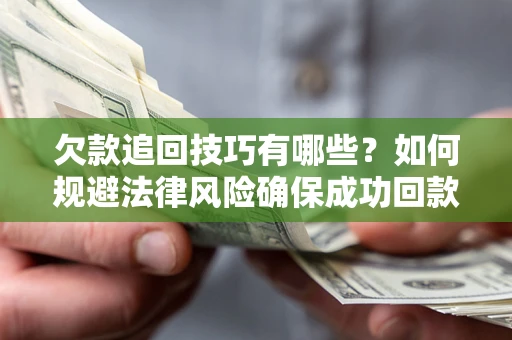 济南欠款追回技巧有哪些？如何规避法律风险确保成功回款？