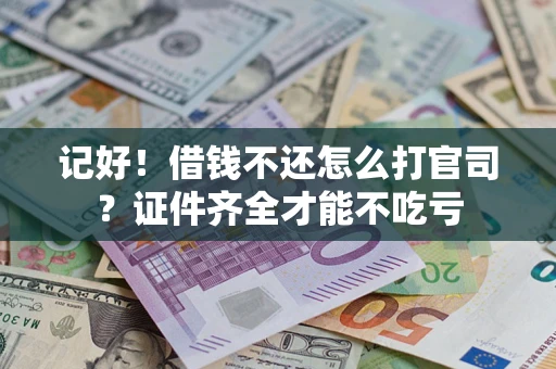 济南记好！借钱不还怎么打官司？证件齐全才能不吃亏