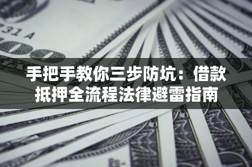 济南手把手教你三步防坑：借款抵押全流程法律避雷指南
