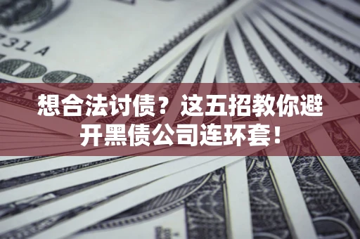 济南想合法讨债？这五招教你避开黑债公司连环套！