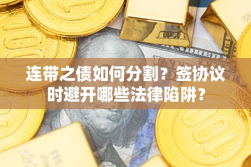 济南连带之债如何分割？签协议时避开哪些法律陷阱？