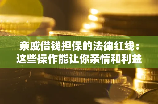 济南亲戚借钱担保的法律红线：这些操作能让你亲情和利益两不误