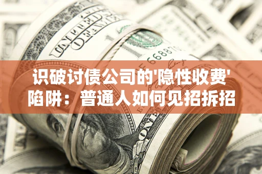 济南识破讨债公司的'隐性收费'陷阱：普通人如何见招拆招？