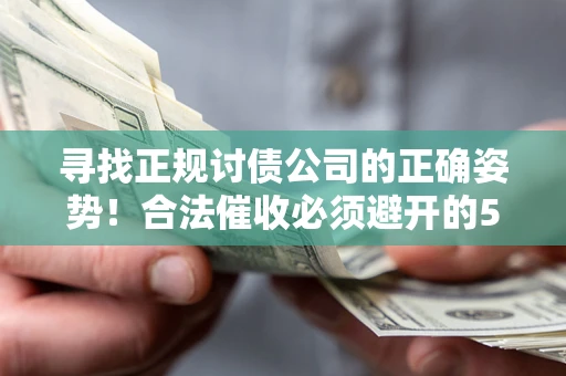 济南寻找正规讨债公司的正确姿势！合法催收必须避开的5大雷区