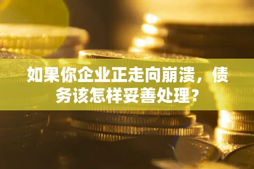 济南如果你企业正走向崩溃，债务该怎样妥善处理？