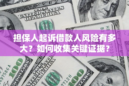 济南担保人起诉借款人风险有多大？如何收集关键证据？
