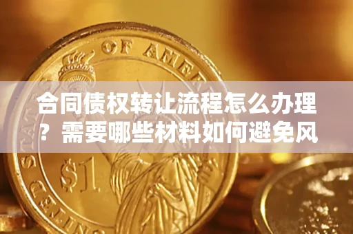 济南合同债权转让流程怎么办理？需要哪些材料如何避免风险？